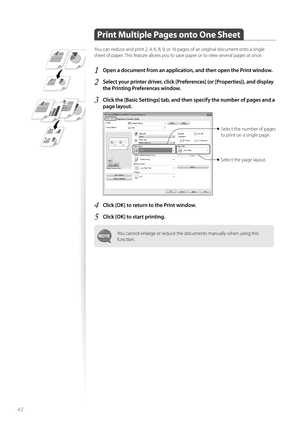 Page 4242
 
 Print Multiple Pages onto One Sheet
You can reduce and print 2, 4, 6, 8, 9, or 16 pages of an original document onto a single 
sheet of paper. This feature allows you to save paper or to view several pages at once.
1 Open a document from an application, and then open the Print window.
2 Select your printer driver, click [Preferences] (or [Properties]), and display 
the Printing Preferences window.
3 Click the [Basic Settings] tab, and th en specify the number of pages and a 
page layout. 
 
Select...