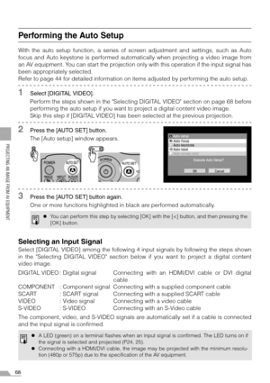 Page 6868
PROJECTING AN IMAGE FROM AV EQUIPMENT
Performing the Auto Setup
With the auto setup function, a series of screen adjustment and settings, such as Auto
focus and Auto keystone is performed automatically when projecting a video image from
an AV equipment. You can start the projection only with this operation if the input signal has
been appropriately selected.
Refer to page 44 for detailed information on items adjusted by performing the auto setup.
1Select [DIGITAL VIDEO].
Perform the steps shown in the...