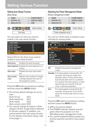 Page 9292
Setting Various Function
Setting Auto Setup Function
[Auto setup]
You can select an items you want to 
enable in the auto setup function.
Select [On] for the items if you want to 
enable in auto setup function.
Press the OK button to accept your setting 
and then press the MENU button.
 The factory default settings are as fol-
lows:
[Auto focus]: [On]
[Auto keystone]: [On]
[Auto input]: [On]
[Auto screen color]: [Off]
 You cannot change any items in [Auto 
setup] if [16:9 D. Image shift] is selected...