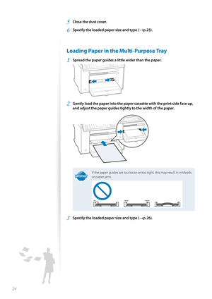 Page 2424
5 Close the dust cover.
6 Specify the loaded paper size and type (→p.25).
 Loading Paper in the Multi-Purpose Tray
1 Spread the paper guides a little wider than the paper.
 
2 Gently load the paper into the paper cassette with the print side face up, 
and adjust the paper guides tightly to the width of the paper.
 
IMPORTANTIMPORTANT
If the paper guides are too loose or too tight, this may result in misfeeds 
or paper jams.
3 Specify the loaded paper size and type (→p.26). 