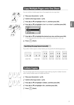 Page 3535
Copy
 Copy Multiple Pages onto One Sheet
You can combine multiple pages (two or four pages) onto one copy sheet.
1 Place your documents (→p.19).
2 Switch to the Copy mode (→p.16).
3 Press [▲] or [▼] to highlight , and then press [OK].
4 Press [▲] or [▼] to highlight  or , and then press [OK].
 
N on 1
 Off
 2 on 1
 4 on 1
 ID Card Copy
5 Press [▲] or [▼] to highlight the desired scan size, and then press [OK].
• 
You may specify the scan size as  size, but the actual size is  size.
6 Press [  ]...