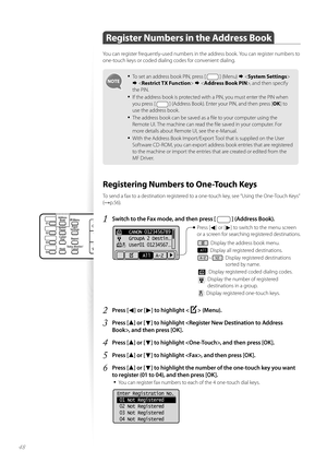 Page 4848
Register Numbers in the Address Book 
You can register frequently-used numbers in the address book. You can register numbers to 
one-touch keys or coded dialing codes for convenient dialing.
• To set an address book PIN, press [  ] (Menu)   
    , and then specify 
the PIN.
• If the address book is protected with a PIN, you must enter the PIN when 
you press [ 
 ] (Address Book). Enter your PIN, and then press [ OK] to 
use the address book.
• The address book can be saved as a fi le to your...