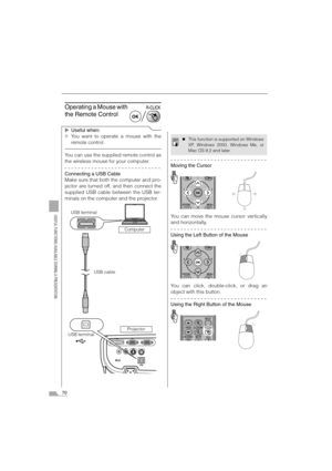 Page 7070
USEFUL FUNCTIONS AVAILABLE DURING A PRESENTATION
Operating a Mouse with 
the Remote Control
XUseful when:
XYou want to operate a mouse with the
remote control.
You can use the supplied remote control as
the wireless mouse for your computer.
Connecting a USB Cable
Make sure that both the computer and pro-
jector are turned off, and then connect the
supplied USB cable between the USB ter-
minals on the computer and the projector.
Moving the Cursor
You can move the mouse cursor vertically
and...