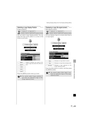 Page 8787
SETTING UP FUNCTIONS FROM MENUS
Setting Display Status from the Display Settings Menu
Selecting a Logo Display Position
[Logo position]
You can select a logo display position. You can
place the logo at the center or a corner of the
screen as you wish.
T
T
T
Press the [MENU] button when you finish.
Displaying a Logo (No signal screen)
[No signal screen]
You can display a logo on a screen when there is
no input signal.
T
T
T
Press the [OK] button to confirm, and then press
the [MENU] button.
 Display...