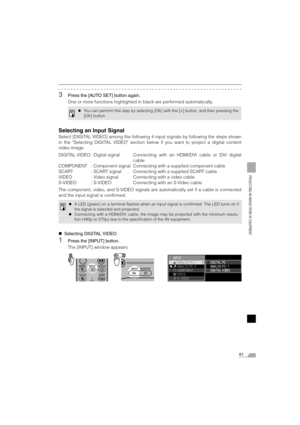 Page 6161
PROJECTING AN IMAGE FROM AV EQUIPMENT
3Press the [AUTO SET] button again.
One or more functions highlighted in black are performed automatically.
Selecting an Input Signal
Select [DIGITAL VIDEO] among the following 4 input signals by following the steps shown
in the Selecting DIGITAL VIDEO section below if you want to project a digital content
video image.
DIGITAL VIDEO : Digital signal Connecting with an HDMI/DVI cable or DVI digital
cable
COMPONENT : Component signal Connecting with a supplied...