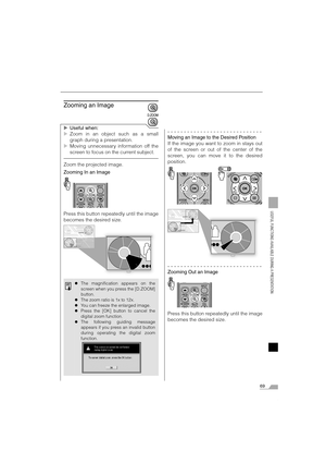 Page 6969
USEFUL FUNCTIONS AVAILABLE DURING A PRESENTATION
Zooming an Image
XUseful when:
XZoom in an object such as a small
graph during a presentation.
XMoving unnecessary information off the
screen to focus on the current subject.
Zoom the projected image.
Zooming In an Image
Press this button repeatedly until the image
becomes the desired size.
Moving an Image to the Desired Position
If the image you want to zoom in stays out
of the screen or out of the center of the
screen, you can move it to the desired...