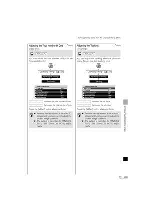 Page 8181
SETTING UP FUNCTIONS FROM MENUS
Setting Display Status from the Display Settings Menu
Adjusting the Total Number of Dots
[Total dots]
You can adjust the total number of dots in the
horizontal direction.
T
T
T
Press the [MENU] button when you finish.
Adjusting the Tracking
[Tracking]
You can adjust the tracking when the projected
image flickers due to a tracking error.
T
T
T
Press the [MENU] button when you finish.
 Display settings
Input signal settings
Total dots
Increases the total number of dots....