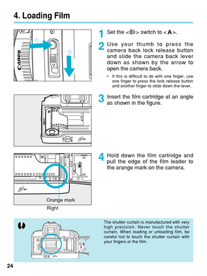 Page 244. Loading Film
Set the < > switch to < >.
Use your thumb to press the
camera back lock release button
and slide the camera back lever
down as shown by the arrow to
open the camera back.
•If this is difficult to do with one finger, use
one finger to press the lock release button
and another finger to slide down the lever.
Insert the film cartridge at an angle
as shown in the figure.
24
1
2
3
4
The shutter curtain is manufactured with very
high precision. Never touch the shutter
curtain. When loading or...