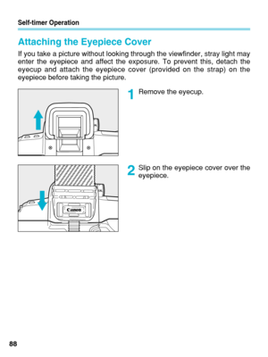 Page 88Self-timer Operation
Attaching the Eyepiece Cover
If you take a picture without looking through the viewfinder, stray ligh\
t may
enter the eyepiece and affect the exposure. To prevent this, detach the
eyecup and attach the eyepiece cover (provided on the strap) on the
eyepiece before taking the picture.
Remove the eyecup.
Slip on the eyepiece cover over the
eyepiece.
881
2
 06. C836-E (61~)  28-01-2003  11:49  Pagina 88 