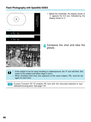 Page 96Custom Function CF-13 enables FE lock with the manually-selected or eye-\
selected focusing point. See page 118.
Flash Photography with Speedlite 550EX
•Below the viewfinder, the display shown in
1 appears for 0.5 sec. followed by the
display shown in  2.
Compose the shot and take the
picture.
964
• If the subject is too far away resulting in underexposure, the  icon will blink. Get
closer to the subject and follow steps 3 and 4.
• When shooting more than one exposure of the same subject, FEL must be...