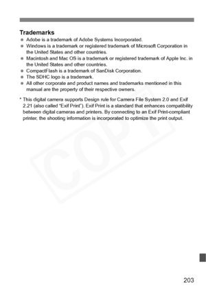 Page 203
203
Trademarks Adobe is a trademark of Adobe Systems Incorporated.
  Windows is a trademark or registered tr ademark of Microsoft Corporation in 
the United States and other countries.
  Macintosh and Mac OS is a trademark or registered trademark of Apple Inc. in 
the United States and other countries.
  CompactFlash is a trademark of SanDisk Corporation.
  The SDHC logo is a trademark.
  All other corporate and product names and trademarks mentioned in this 
manual are the property of their respective...