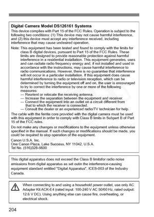 Page 204
204
Digital Camera Model DS126161 SystemsThis device complies with Part 15 of the FCC Rules. Operation is subject to the 
following two conditions: (1) This device may not cause harmful interference, 
and (2) this device must accept any interference received, including 
interference that may cause undesired operation.
Note: This equipment has been tested and found to comply with the limits for class B digital devices, pursuant to Part 15 of the FCC Rules. These 
limits are designed to provide reas...