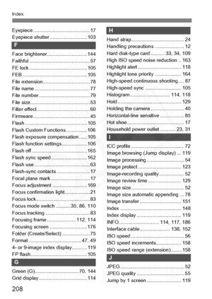 Page 208
208
Index
Eyepiece ......................................... 17
Eyepiece shutter ........................... 103
F
Face brightener............................. 144
Faithful ............................................ 57
FE lock .......................................... 105
FEB ............................................... 105
File extension.................................. 78
File name ........................................ 77
File number ..................................... 79
File...