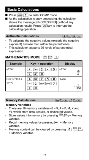 Page 1817
 Arithmetic Calculations 
•  To calculate the negative values (exclude the negative exponent) enclose then within the parentheses.
•  This calculator supports 99 levels of parenthetical  expression.
  Press                to enter COMP mode.
  As the calculation is busy processing, the calculator 
shows the message [PROCESSING] (without any 
calculation result). Press        key to interrupt the 
calculating operation.
Basic Calculations 
(-2.5)2
                              
4
E75x 25
4
1
1250...