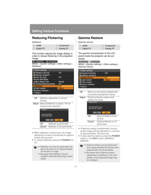 Page 134Setting Various Functions
134
Reducing Flickering
[Deflicker]
This function adjusts the image display in 
order to reduce flickering in the projected 
image.
MENU > [System settings] > [Other settings] > 
[Deflicker]
• When deflicker is performed, the image adjustment screen is projected for approx-
imately 20 seconds.
 To cancel deflicker, press the  POWER but-
ton.
Gamma Restore
[Gamma restore]
The gamma characteristic of the LCD 
panel inside the projector can be cor-
rected.
MENU > [System settings]...
