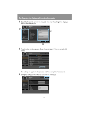 Page 144Configuring the Network From the Computer
144
5Select the function to set from the menu  (1), then enter the setting in the displayed 
field (2) and click [OK] (3).
6A confirmation window appears. Check the  contents and if they are correct, click 
[Apply].
The settings are applied to the projec tor and “Save completed” is displayed.
7Click [Back to top] to return the web screen to the initial page.
(2)
(1)
(3) 