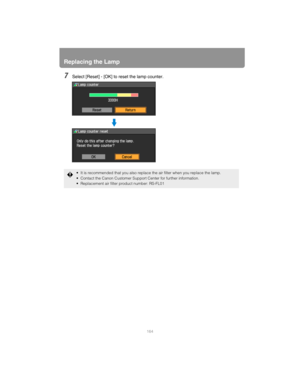 Page 164Replacing the Lamp
164
7Select [Reset] - [OK] to reset the lamp counter.
• It is recommended that you also replace the air filter when you replace the lamp.
 Contact the Canon Customer Support Center for further information.
 Replacement air filter product number: RS-FL01 