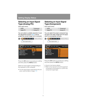 Page 78Setting Display Status
78
Selecting an Input Signal 
Type (Analog PC)
[Input signal select]
You can select a suitable resolution if auto 
PC adjustment function (P51) cannot 
project the correct im age from a computer.
Press the  OK button to accept your setting 
and then press the  MENU button.
Select an input signal corresponding to 
the resolution of the computer.
 For the signal types supported by the pro- jector, see the table on page  175.
Selecting an Input Signal 
Type (Component)
[Input signal...