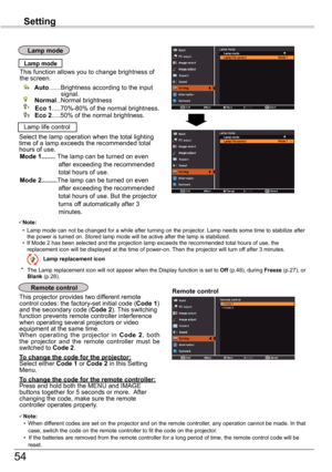 Page 5454
Setting
Remote	control	This projector provides two different remote control codes: the factory-set initial code (Code	1) and the secondary code (Code	2). This switching function prevents remote controller interference when operating several projectors or video equipment at the same time.When  operating  the  projector  in Code	2,  both the  projector  and  the  remote  controller  must  be switched to Code	2.
To	change	the	code	for	the	projector:Select either Code	1 or Code	2 in this Setting Menu.
To...