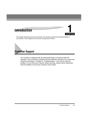 Page 22 
CHAPTER
 
Customer Support 
1-1 
1
 
Introduction 
This chapter describes the main components, the operation panel and the standby display of 
the machine. It also explains how to set the energy saver function. 
Customer Support 
Your machine is designed with the latest technology to provide trouble-free 
operation. If you encounter a problem with the machines operation, try to solve it by 
using the information in Chapter 9, Troubleshooting. If you cannot solve the 
problem or if you think your...