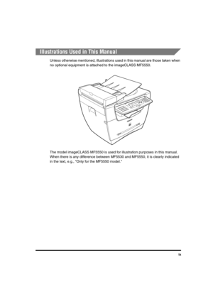 Page 10 
ix 
Illustrations Used in This Manual 
Unless otherwise mentioned, illustrations used in this manual are those taken when 
no optional equipment is attached to the imageCLASS MF5550.
The model imageCLASS MF5550 is used for illustration purposes in this manual. 
When there is any difference between MF5530 and MF5550, it is clearly indicated 
in the text, e.g., Only for the MF5550 model.LD_Basic_US.book Page ix Friday, December 5, 2003 5:52 PM 