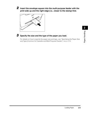 Page 40Loading Paper2-9
Paper Handling
2
2Insert the envelope square into the multi-purpose feeder with the 
print side up and the right edge (i.e., closer to the stamp) first.
3Specify the size and the type of the paper you load.
For details on how to specify the paper size and type, see “Specifying the Paper Size 
and Type (Common for Cassette and Multi-Purpose Feeder),” on p. 2-10. 