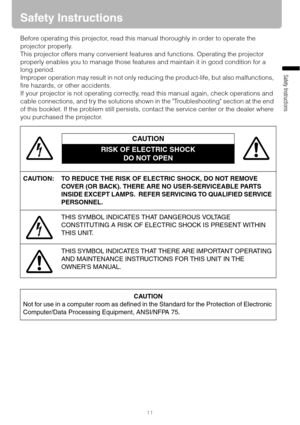 Page 1111
Safety Instructions
Safety Instructions
Before operating this projector, read this manual thoroughly in order to operate the 
projector properly.
This projector offers many convenient features and functions. Operating the projector 
properly enables you to manage those features and maintain it in good condition for a 
long period.
Improper operation may result in not only reducing the product-life, but also malfunctions, 
fire hazards, or other accidents.
If your projector is not operating correctly,...