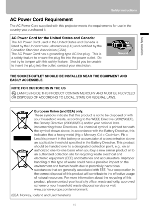 Page 1515Safety Instructions
Safety Instructions
AC Power Cord Requirement
The AC Power Cord supplied with this projector meets the requirements for use in the 
country you purchased it.
THE SOCKET-OUTLET SHOULD BE INSTALLED NEAR THE EQUIPMENT AND 
EASILY ACCESSIBLE.
AC Power Cord for the United States and Canada:
The AC Power Cord used in the United States and Canada is 
listed by the Underwriters Laboratories (UL) and certified by the 
Canadian Standard Association (CSA).
The AC Power Cord has a...