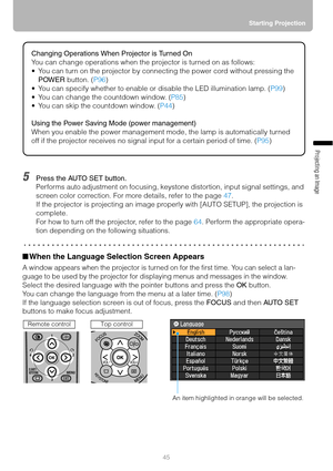 Page 4545Starting Projection
Projecting an Image 
5Press the AUTO SET button.
Performs auto adjustment on focusing, keystone distortion, input signal settings, and 
screen color correction. For more details, refer to the page 47.
If the projector is projecting an image properly with [AUTO SETUP], the projection is 
complete.
For how to turn off the projector, refer to the page 64. Perform the appropriate opera-
tion depending on the following situations.
■When the Language Selection Screen Appears
A window...