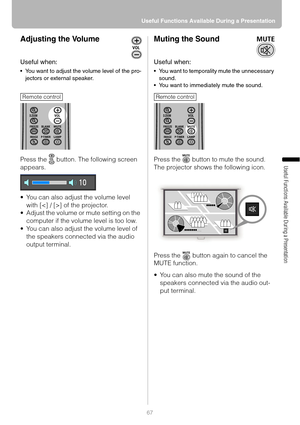 Page 6767 Useful Functions Available During a Presentation
Useful Functions Available During a Presentation
Adjusting the Volume
Useful when:
 You want to adjust the volume level of the pro-
jectors or external speaker.
Press the   button. The following screen 
appears.
 You can also adjust the volume level 
with [] of the projector.
 Adjust the volume or mute setting on the 
computer if the volume level is too low.
 You can also adjust the volume level of 
the speakers connected via the audio 
output...