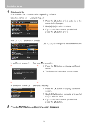 Page 74How to Use Menus
74
4Select contents.
How to select the contents varies depending on items.
Selection from a list Example: Aspect
With [] Example: Contrast
In a different screen (1) Example: Menu position
In a different screen (2) Example: Tracking
5Press the MENU button, and the menu screen disappears.
1. Press the OK button or [>], and a list of the 
contents is displayed.
2. Use [ ] / [ ] to select contents.
3. If you found the contents you desired, 
press the OK button or [>].
