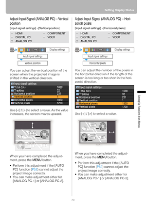 Page 7979Setting Display Status
Setting Up Functions from Menus
Adjust Input Signal (ANALOG PC) – Vertical 
position
[Input signal settings] - [Vertical position]
You can adjust the vertical position of the 
screen when the projected image is 
shifted in the vertical direction.
Use [] to select a value. As the value 
increases, the screen moves upward.
When you have completed the adjust-
ment, press the MENU button.
 Perform this adjustment if the [AUTO 
PC] function (P52) cannot adjust the 
project image...