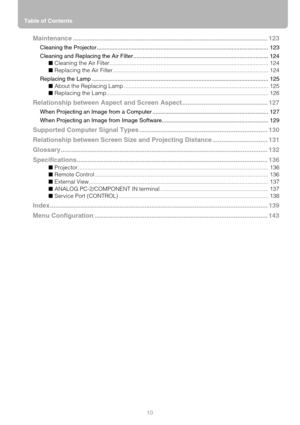 Page 10Table of Contents
10
Maintenance ............................................................................................................. 123
Cleaning the Projector ............................................................................................................ 123
Cleaning and Replacing the Air Filter ..................................................................................... 124
■ Cleaning the Air...