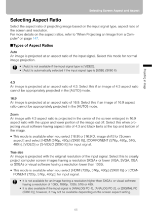 Page 6565Selecting Screen Aspect and Aspect
Projecting an Image 
Selecting Aspect Ratio
Select the aspect ratio of projecting image based on the input signal type, aspect ratio of 
the screen and resolution.
For more details on the aspect ratios, refer to When Projecting an Image from a Com-
puter on page 147.
■Types of Aspect Ratios
Auto
An image is projected at an aspect ratio of the input signal. Select this mode for normal 
image projection.
4:3
An image is projected at an aspect ratio of 4:3. Select this...