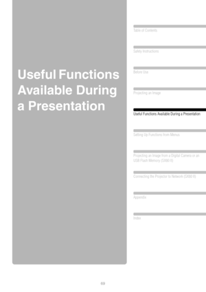 Page 6969
Table of Contents
Safety Instructions
Before Use
Projecting an Image 
Useful Functions Available During a Presentation
 
Setting Up Functions from Menus
Projecting an Image from a Digital Camera or an 
USB Flash Memory (SX80 II)
Connecting the Projector to Network (SX80 II)
Appendix
Index
Useful Functions 
Available During 
a Presentation 