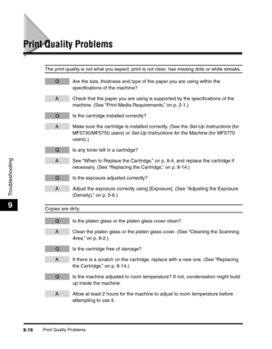 Page 117Print Quality Problems9-16
Troubleshooting
9
Print Quality Problems
The print quality is not what you expect; print is not clear, has missing dots or white streaks.
Q Are the size, thickness and type of the paper you are using within the 
specifications of the machine?
A Check that the paper you are using is supported by the specifications of the 
machine. (See “Print Media Requirements,” on p. 2-1.)
Q Is the cartridge installed correctly?
A Make sure the cartridge is installed correctly. (See the Set-Up...