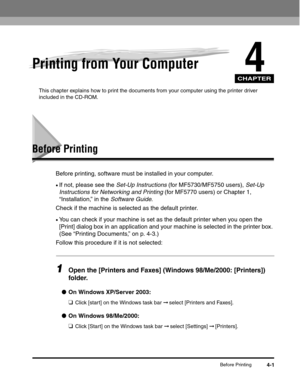 Page 54CHAPTER
Before Printing4-1
4Printing from Your Computer
This chapter explains how to print the documents from your computer using the printer driver 
included in the CD-ROM.
Before Printing
Before printing, software must be installed in your computer.
•If not, please see the Set-Up Instructions (for MF5730/MF5750 users), Set-Up 
Instructions for Networking and Printing (for MF5770 users) or Chapter 1, 
“Installation,” in the Software Guide.
Check if the machine is selected as the default printer.
•You...