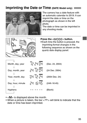 Page 35Month, day, year (Dec. 24, 2004)
   
Day, month, year (24 Dec. 2004)
    
Year, month, day (2004 Dec. 24)
   
Day, hour, minute (24th 16:45)
  
Hyphens (Blank)
• is displayed above the month.
• When a picture is taken, the bar  will blink to indicate that the
date or time has been imprinted.
35
Imprinting the Date or Time (DATE Model only)
The camera has a date feature with
an automatic calendar to 2019. It can
imprint the date or time on the
photograph as shown in the left
photo.
The date or time can...