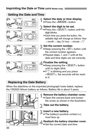 Page 3636
Imprinting the Date or Time (DATE Model only)
Setting the Date and Time
Replacing the Date Battery
1Select the date or time display.
•Press the  button.
1Remove the battery chamber cover.
•Open the camera back and loosen
the screw as shown in the illustration.
2Take out the battery.
3Insert a new battery.
•The battery’s positive contact (+)
must face up.
4Reattach the battery chamber cover.
•Set the correct date and time.
2Select the digit to be set.
•Press the  button until the
digit blinks.
sEach...