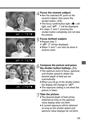 Page 6363
4Focus the nearest subject.
•Aim the selected AF point on the
nearest subject, then press the
shutter button. (0)
sThe focus confirmation light  will
light, and “s” will be displayed.
•In steps 4and 5, pressing the
shutter button completely will not take
the picture.
5Focus farthest subject.
•Repeat step 4.s“d” will be displayed.
•Steps 4and 5can also be done in
reverse order.
6Compose the picture and press
the shutter button halfway.(0)sThe optimum point of focus, aperture,
and shutter speed to...