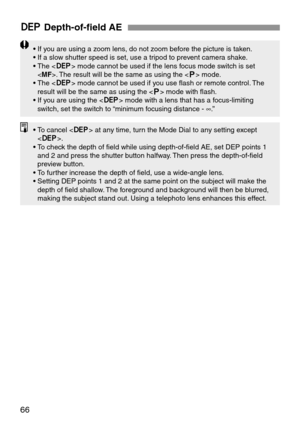 Page 6666
QDepth-of-field AE
• If you are using a zoom lens, do not zoom before the picture is taken.
• If a slow shutter speed is set, use a tripod to prevent camera shake.
• The  mode cannot be used if the lens focus mode switch is set
. The result will be the same as using the  mode.
• The  mode cannot be used if you use flash or remote control. The
result will be the same as using the  mode with flash.
• If you are using the  mode with a lens that has a focus-limiting
switch, set the switch to “minimum...