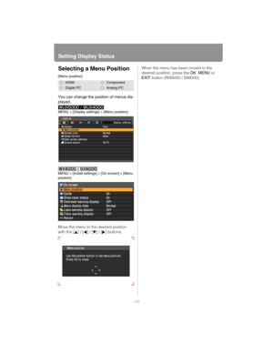 Page 102Setting Display Status
102
Selecting a Menu Position
[Menu position]
You can change the position of menus dis-
played.
MENU > [Display settings] > [Menu position]
MENU > [Install settings] > [On screen] > [Menu 
position]
Move the menu to the desired position 
with the [ ] / [ ] / [ ] / [ ] buttons.When the menu has been moved to the 
desired position, press the OK, MENU or 
EXIT button (WX6000 / SX6000).
HDMIComponent
Digital PCAnalog PC 