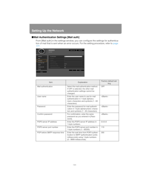 Page 184Setting Up the Network
184
■Mail Authentication Settings [Mail auth]
From [Mail auth] in the settings window, you can configure the settings for authentica-
tion of mail that is sent when an error occurs. For the setting procedure, refer to page 
177. 
ItemExplanationFactory default set-
ting
Mail  authentication Select the mail authentication method. 
If OFF is selected, the other mail 
authentication settings cannot be 
changed.OFF
User name Enter the user name to use for mail 
authentication in 1-byte...
