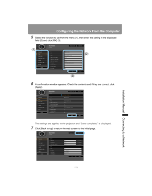 Page 179179
Configuring the Network From the Computer
Installation Manual Connecting to a Networ
k
5Select the function to set from the menu (1), then enter the setting in the displayed 
field (2) and click [OK] (3).
6A confirmation window appears. Check the contents and if they are correct, click 
[Apply].
The settings are applied to the projector and “Save completed” is displayed.
7Click [Back to top] to return the web screen to the initial page.
(2) (1)
(3) 