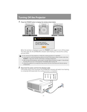 Page 8080
Turning Off the Projector
1Press the POWER button to display the window shown below.
When this window is displayed, press the POWER button again to turn off the power.
The lamp goes off, the [STAND BY] indicator starts flashing in red and the cooling 
process starts.
2Disconnect the power cord from the electrical outlet.
If the power plug is left connected, the [STAND BY] indicator will switch from flashing 
to constantly illuminated after the cooling process is completed.
 You cannot turn the...