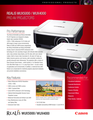 Page 1• Native Widescreen WUXGA Resolution
    (1920 x 1200)
• 5000 Lumens and 4000 Lumens
• 1000:1 Contrast Ratio
• Canon AISYS-enhanced LCOS Technology
• Optional Interchangeable Genuine Canon  
 Projection Lenses
• Motorized Horizontal and Vertical Lens Shift
• Easy-Maintenance Lamp, Air Filter,  
 and Optical Filter
• Advanced Color Tools
WUXGA resolution shows a significantly larger display area, delivering razor-sharp precision in projected images.
REALiS WUX5000 / WUX4000   
PRO AV PROJECTORS
/
Key...