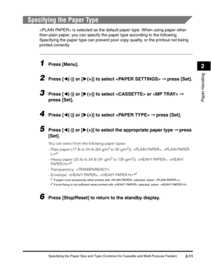 Page 42Specifying the Paper Size and Type (Common for Cassette and Multi-Purpose Feeder)2-11
Paper Handling
2
Specifying the Paper Type
 is selected as the default paper type. When using paper other 
than plain paper, you can specify the paper type according to the following. 
Specifying the paper type can prevent poor copy quality, or the printout not being 
printed correctly.
1Press [Menu].
2Press [((-)] or [)(+)] to select  ➞ press [Set].
3Press [((-)] or [)(+)] to select  or  ➞ 
press [Set].
4Press [((-)]...