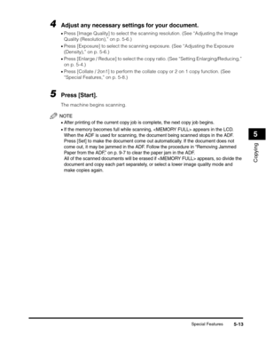 Page 72Special Features5-13
Copying
5
4Adjust any necessary settings for your document.
•Press [Image Quality] to select the scanning resolution. (See “Adjusting the Image 
Quality (Resolution),” on p. 5-6.)
•Press [Exposure] to select the scanning exposure. (See “Adjusting the Exposure 
(Density),” on p. 5-6.)
•Press [Enlarge / Reduce] to select the copy ratio. (See “Setting Enlarging/Reducing,” 
on p. 5-4.)
•Press [Collate / 2on1] to perform the collate copy or 2 on 1 copy function. (See 
“Special Features,”...