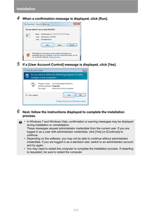 Page 212Installation
212
4When a confirmation message is displayed, click [Run].
5If a [User Account Control] message is displayed, click [Yes].
6Next, follow the instructions displayed to complete the installation 
process.
• In Windows 7 and Windows Vista, confirmation or warning messages may be displayed 
during installation or uninstallation.
These messages request administrator credentials from the current user. If you are 
logged in as a user with administrator credentials, click [Yes] (or [Continue]) to...