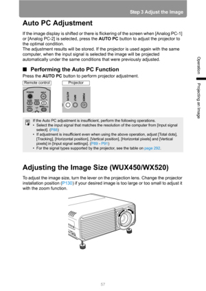 Page 5757
Step 3 Adjust the Image
Operation
Projecting an Image
Auto PC Adjustment
If the image display is shifted or there is flickering of the screen when [Analog PC-1] 
or [Analog PC-2] is selected, press the AUTO PC button to adjust the projector to 
the optimal condition.
The adjustment results will be stored. If the projector is used again with the same 
computer, when the input signal is selected the image will be projected 
automatically under the same conditions that were previously adjusted....